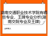 湖南交通职业技术学院有哪些专业，王牌专业分析(湖南交院专业及王牌)