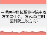 三明医学科技职业学院主攻方向是什么，怎么样(三明医科院主攻方向)