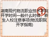湖南现代物流职业技术学院开学时间一般什么时候，新生入校注意事项(物流职院开学指南)
