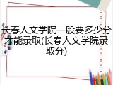 长春人文学院一般要多少分才能录取(长春人文学院录取分)