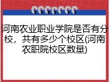 河南农业职业学院是否有分校，共有多少个校区(河南农职院校区数量)