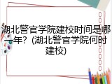 湖北警官学院建校时间是哪一年？(湖北警官学院何时建校)