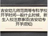 吉安幼儿师范高等专科学校开学时间一般什么时候，新生入校注意事项(吉安幼专开学须知)