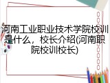 河南工业职业技术学院校训是什么，校长介绍(河南职院校训校长)