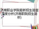 济南职业学院最新招生简章深度分析(济南职院招生简析)