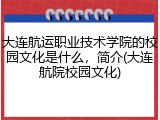 大连航运职业技术学院的校园文化是什么，简介(大连航院校园文化)