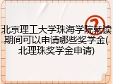 北京理工大学珠海学院就读期间可以申请哪些奖学金(北理珠奖学金申请)