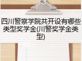 四川警察学院共开设有哪些类型奖学金(川警奖学金类型)