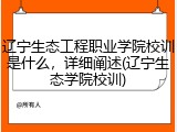 辽宁生态工程职业学院校训是什么，详细阐述(辽宁生态学院校训)