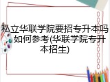 私立华联学院要招专升本吗，如何参考(华联学院专升本招生)