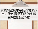 安顺职业技术学院占地多少亩，什么情况下成立(安顺职院亩数及建校)