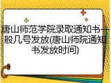 唐山师范学院录取通知书一般几号发放(唐山师院通知书发放时间)