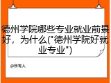 德州学院哪些专业就业前景好，为什么("德州学院好就业专业")