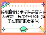 滁州职业技术学院是否有在职研究生,报考条件如何(滁职在职研报考条件)