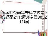 运城师范高等专科学校是985还是211(运师专属985211吗)