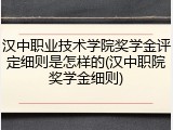 汉中职业技术学院奖学金评定细则是怎样的(汉中职院奖学金细则)