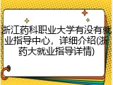浙江药科职业大学有没有就业指导中心，详细介绍(浙药大就业指导详情)