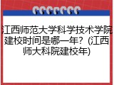 江西师范大学科学技术学院建校时间是哪一年？(江西师大科院建校年)