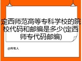 定西师范高等专科学校的院校代码和邮编是多少(定西师专代码邮编)