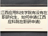 江西应用科技学院有没有在职研究生，如何申请(江西应科院在职研申请)