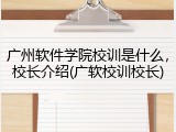 广州软件学院校训是什么，校长介绍(广软校训校长)