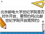北京邮电大学世纪学院是否对外开放，要预约吗(北邮世纪学院开放需预约)