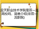 应天职业技术学院是双一流高校吗，简单介绍(非双一流职院)