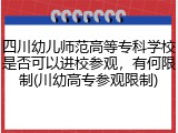 四川幼儿师范高等专科学校是否可以进校参观，有何限制(川幼高专参观限制)