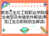 黑龙江生态工程职业学院招生类型及申请条件解读(黑龙江生态职院招生解读)