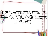 中央音乐学院有没有就业指导中心，详细介绍("央音就业指导")