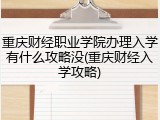 重庆财经职业学院办理入学有什么攻略没(重庆财经入学攻略)