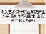 山东艺术设计职业学院新生入学报道时间和指南(山艺新生报到指南)