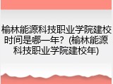 榆林能源科技职业学院建校时间是哪一年？(榆林能源科技职业学院建校年)