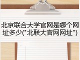 北京联合大学官网是哪个网址多少("北联大官网网址")