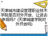 天津城市建设管理职业技术学院是否对外开放，让进去参观吗？(天津城建学院对外开放吗)