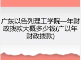 广东以色列理工学院一年财政拨款大概多少钱(广以年财政拨款)
