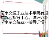 南京交通职业技术学院有没有就业指导中心，详细介绍(南京交院就业指导详情)
