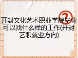 开封文化艺术职业学院毕业可以找什么样的工作(开封艺职就业方向)