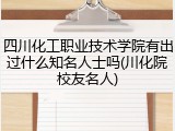四川化工职业技术学院有出过什么知名人士吗(川化院校友名人)