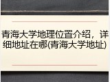 青海大学地理位置介绍，详细地址在哪(青海大学地址)