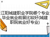 江阳城建职业学院哪个专业毕业就业前景比较好(城建职院就业好专业)