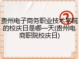 贵州电子商务职业技术学院的校庆日是哪一天(贵州电商职院校庆日)