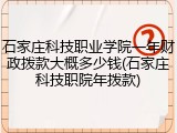 石家庄科技职业学院一年财政拨款大概多少钱(石家庄科技职院年拨款)