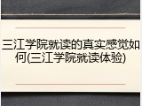 三江学院就读的真实感觉如何(三江学院就读体验)