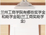 兰州工商学院有哪些奖学金和助学金呢(兰工商奖助学金)