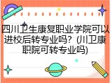 四川卫生康复职业学院可以进校后转专业吗？(川卫康职院可转专业吗)