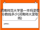 河南师范大学是一本吗录取分数线多少(河南师大录取线)