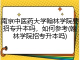南京中医药大学翰林学院要招专升本吗，如何参考(翰林学院招专升本吗)