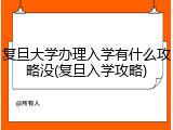 复旦大学办理入学有什么攻略没(复旦入学攻略)