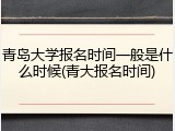 青岛大学报名时间一般是什么时候(青大报名时间)